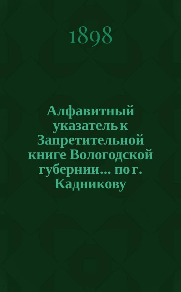 Алфавитный указатель к Запретительной книге [Вологодской губернии]... ... по г. Кадникову