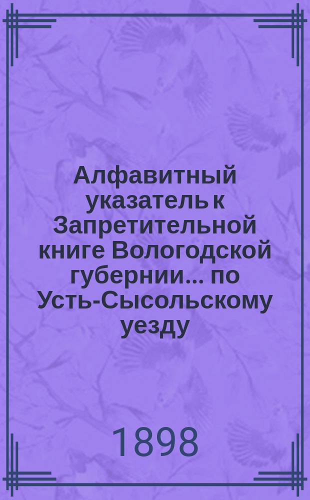 Алфавитный указатель к Запретительной книге [Вологодской губернии]... ... по Усть-Сысольскому уезду