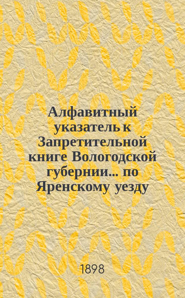 Алфавитный указатель к Запретительной книге [Вологодской губернии]... ... по Яренскому уезду
