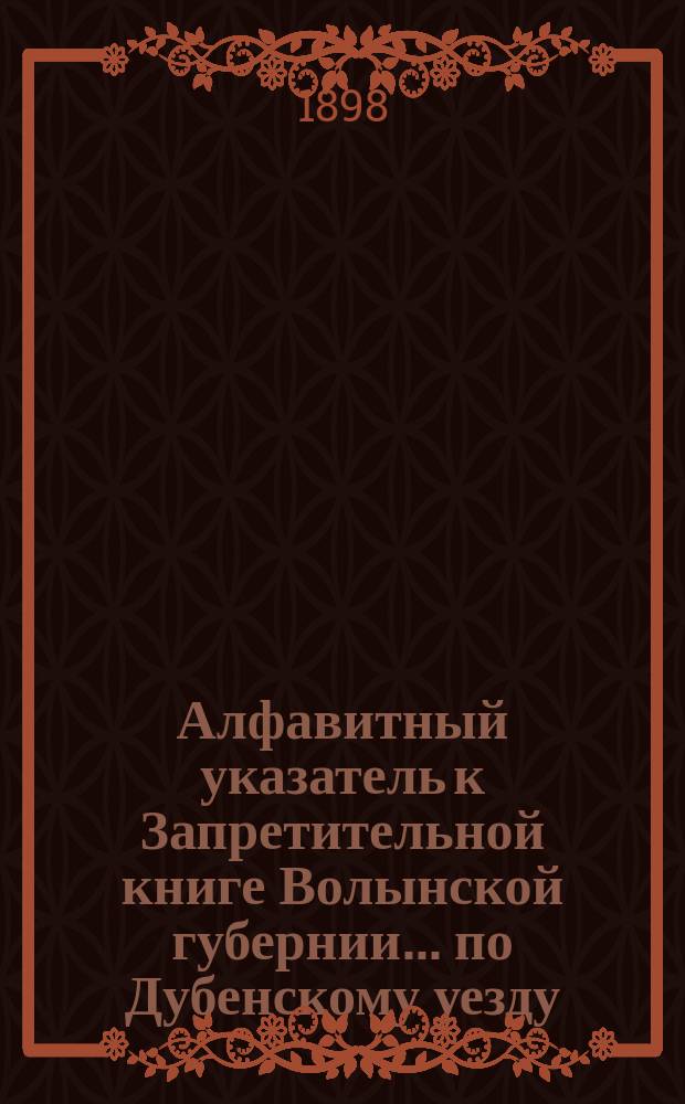 Алфавитный указатель к Запретительной книге [Волынской губернии]... ... по Дубенскому уезду