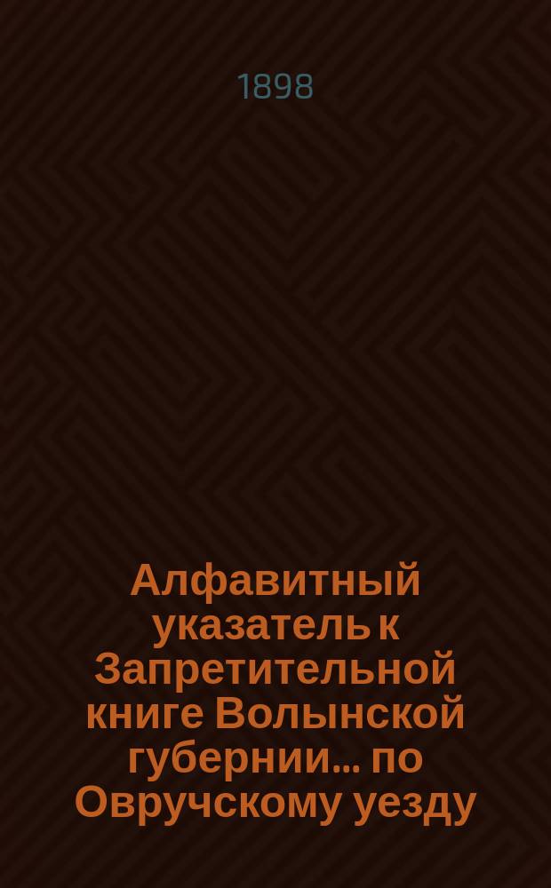 Алфавитный указатель к Запретительной книге [Волынской губернии]... ... по Овручскому уезду