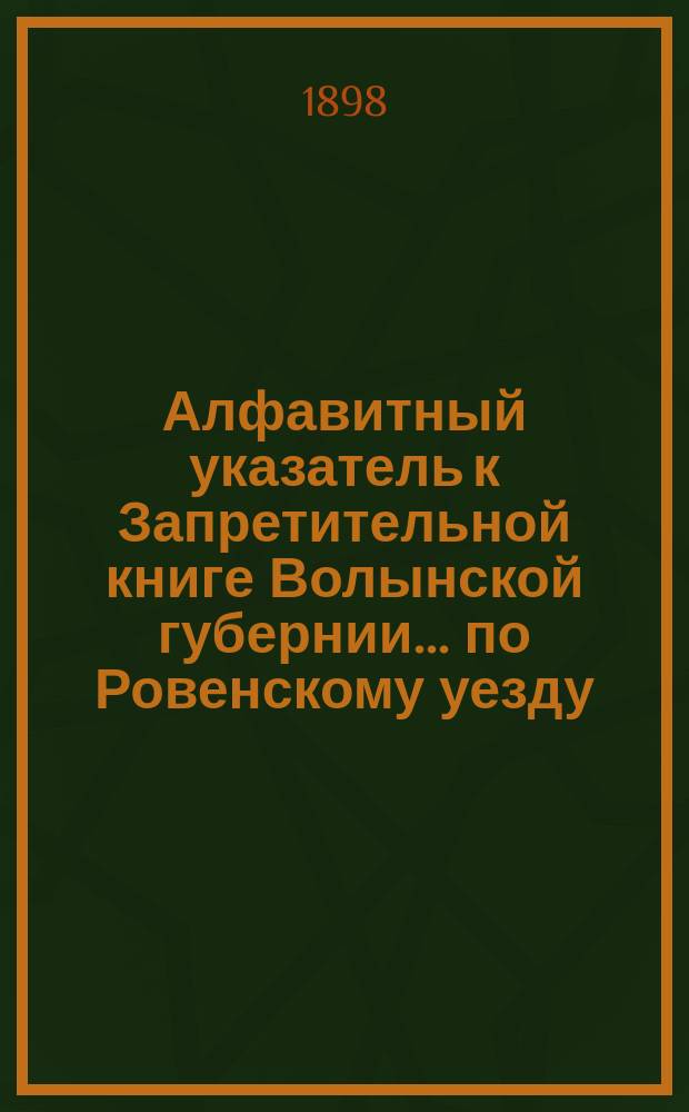 Алфавитный указатель к Запретительной книге [Волынской губернии]... ... по Ровенскому уезду