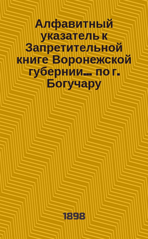 Алфавитный указатель к Запретительной книге [Воронежской губернии]... ... по г. Богучару