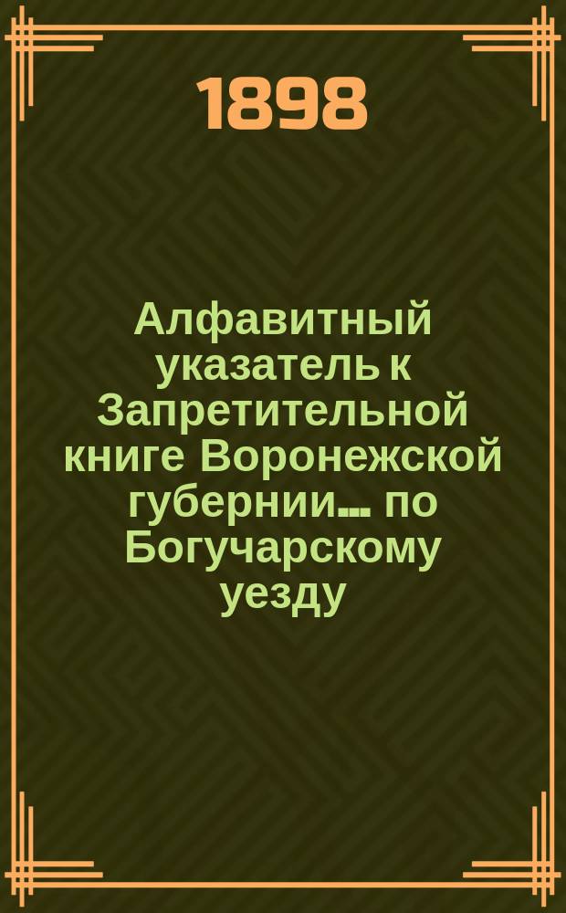 Алфавитный указатель к Запретительной книге [Воронежской губернии]... ... по Богучарскому уезду