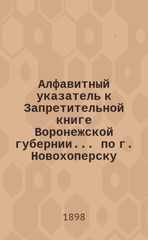Алфавитный указатель к Запретительной книге [Воронежской губернии]... ... по г. Новохоперску