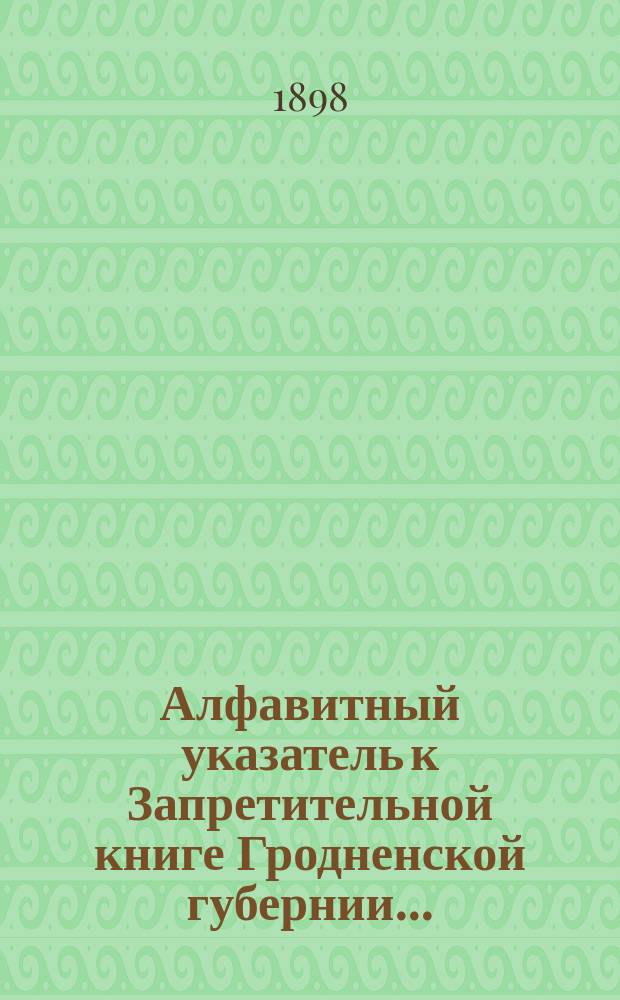 Алфавитный указатель к Запретительной книге [Гродненской губернии]...