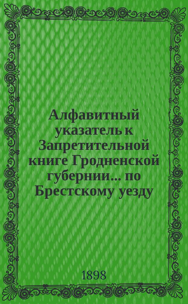 Алфавитный указатель к Запретительной книге [Гродненской губернии]... ... по Брестскому уезду