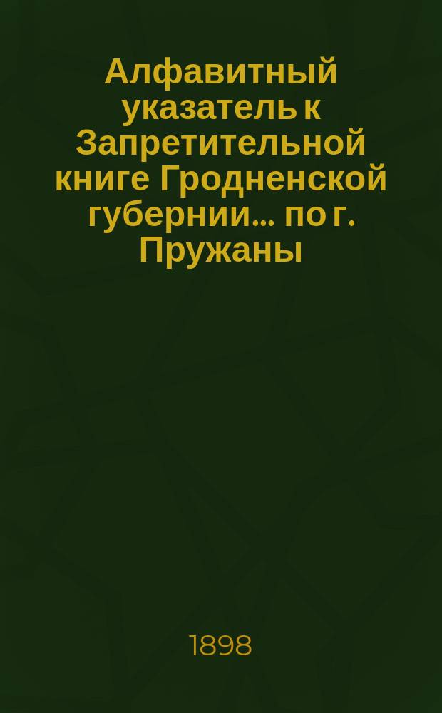 Алфавитный указатель к Запретительной книге [Гродненской губернии]... ... по г. Пружаны