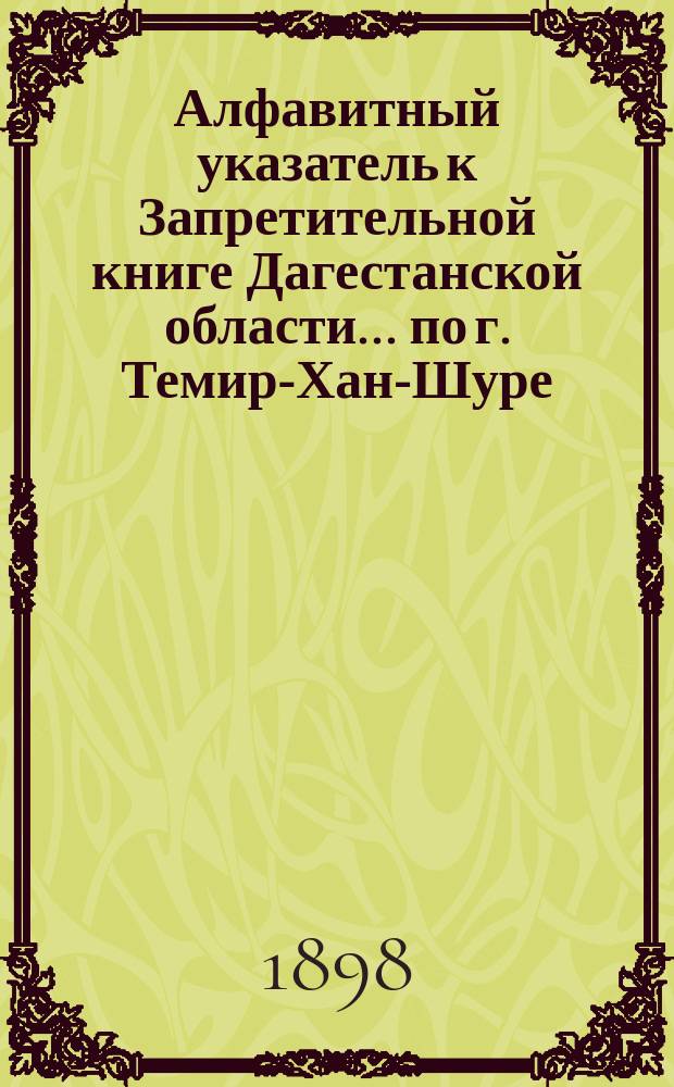 Алфавитный указатель к Запретительной книге [Дагестанской области]... ... по г. Темир-Хан-Шуре
