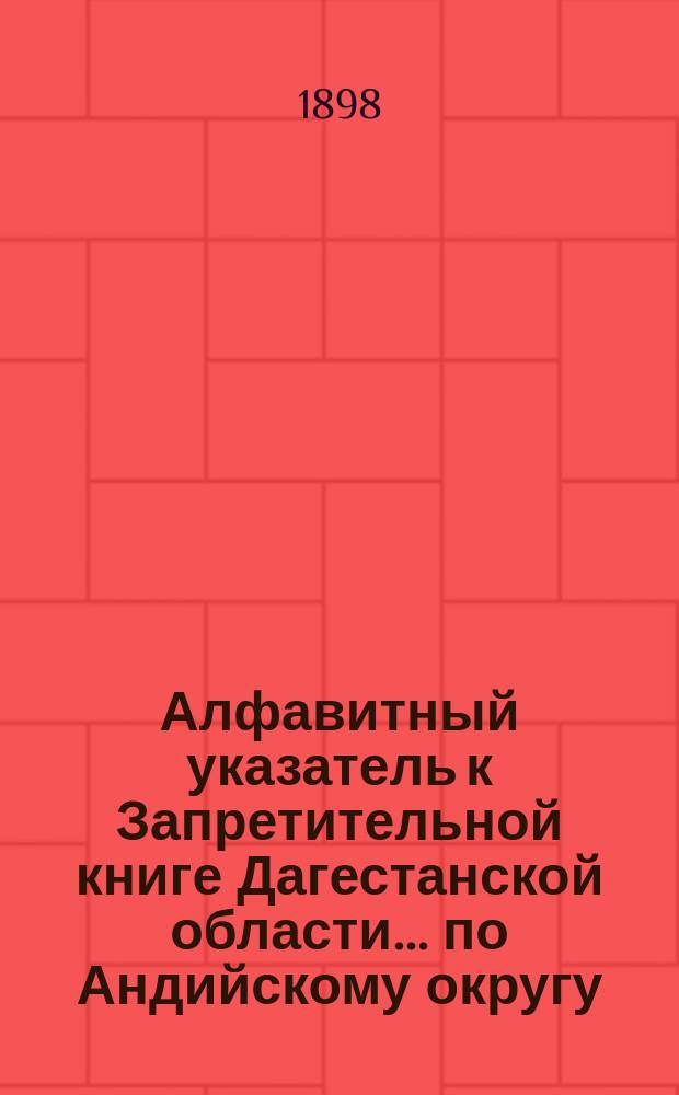 Алфавитный указатель к Запретительной книге [Дагестанской области]... ... по Андийскому округу