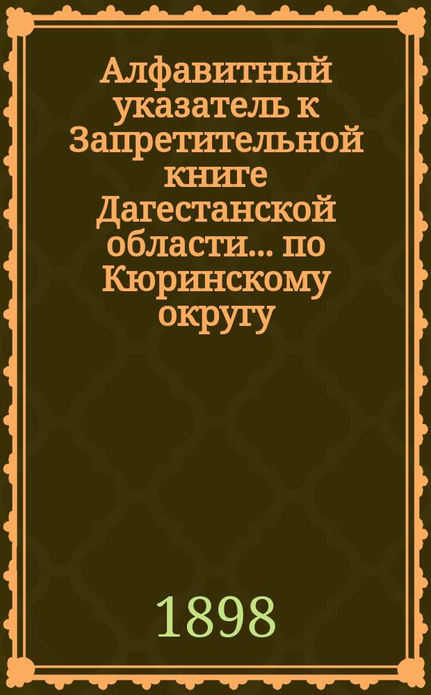Алфавитный указатель к Запретительной книге [Дагестанской области]... ... по Кюринскому округу