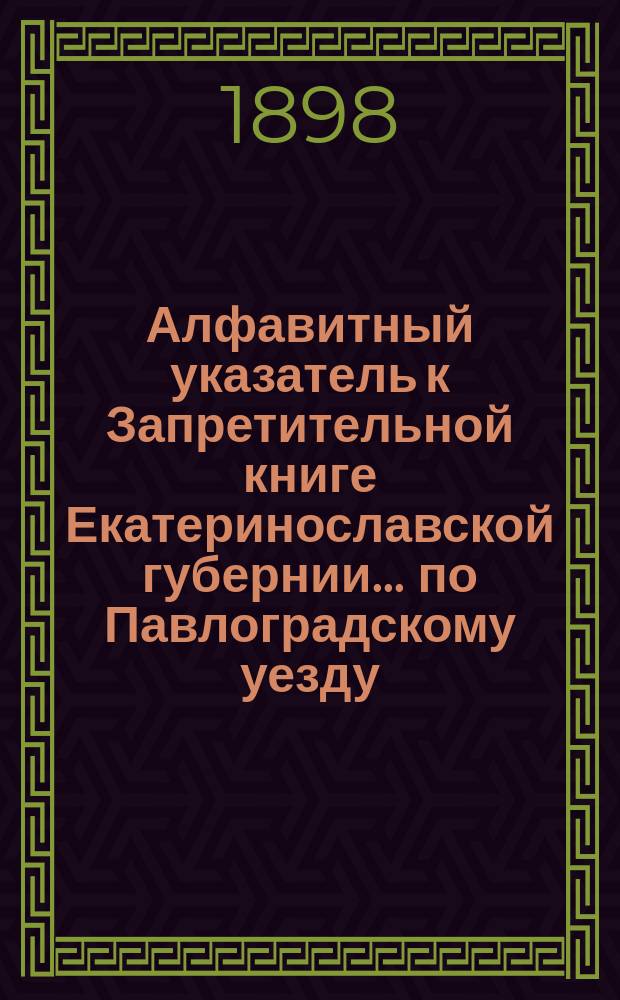 Алфавитный указатель к Запретительной книге [Екатеринославской губернии]... ... по Павлоградскому уезду