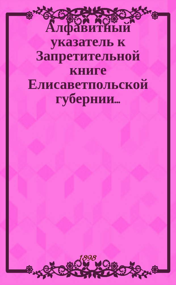 Алфавитный указатель к Запретительной книге [Елисаветпольской губернии]...