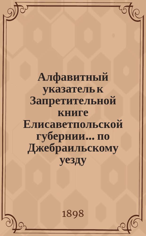 Алфавитный указатель к Запретительной книге [Елисаветпольской губернии]... ... по Джебраильскому уезду