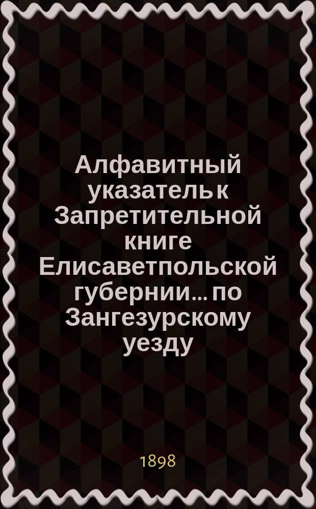 Алфавитный указатель к Запретительной книге [Елисаветпольской губернии]... ... по Зангезурскому уезду