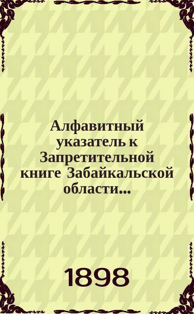 Алфавитный указатель к Запретительной книге [Забайкальской области]...