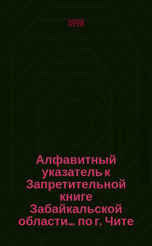 Алфавитный указатель к Запретительной книге [Забайкальской области]... ... по г. Чите
