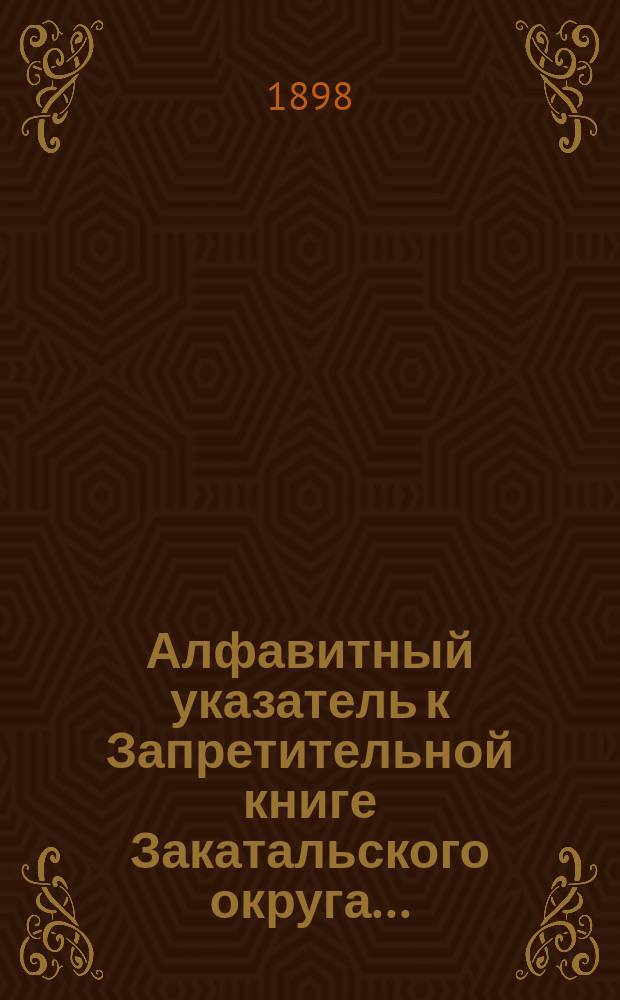 Алфавитный указатель к Запретительной книге [Закатальского округа]...