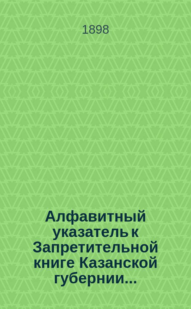 Алфавитный указатель к Запретительной книге [Казанской губернии]...