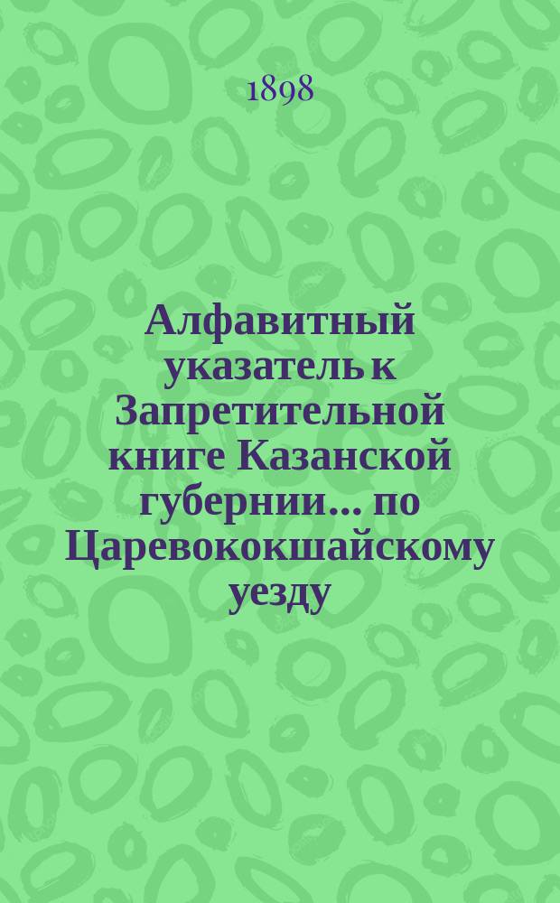 Алфавитный указатель к Запретительной книге [Казанской губернии]... ... по Царевококшайскому уезду