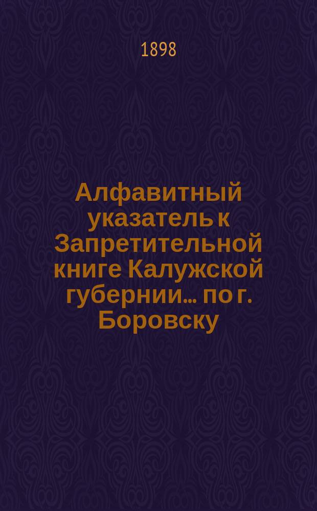 Алфавитный указатель к Запретительной книге [Калужской губернии]... ... по г. Боровску