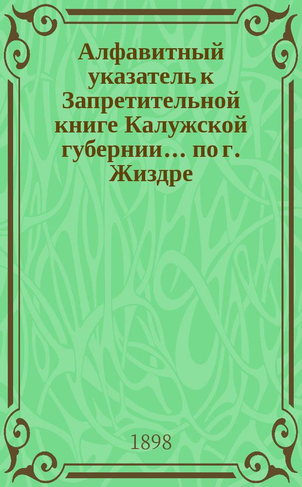 Алфавитный указатель к Запретительной книге [Калужской губернии]... ... по г. Жиздре