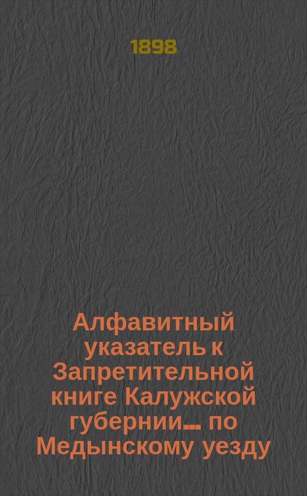 Алфавитный указатель к Запретительной книге [Калужской губернии]... ... по Медынскому уезду