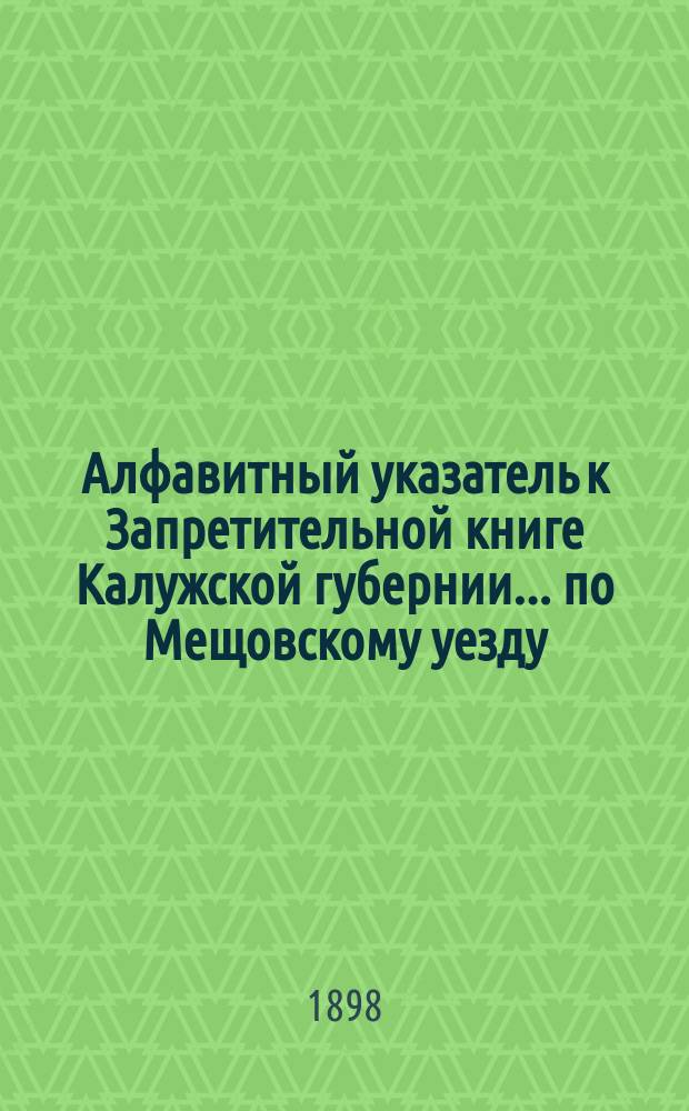 Алфавитный указатель к Запретительной книге [Калужской губернии]... ... по Мещовскому уезду