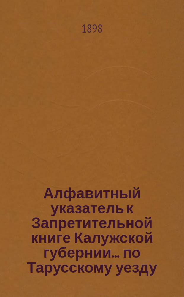 Алфавитный указатель к Запретительной книге [Калужской губернии]... ... по Тарусскому уезду