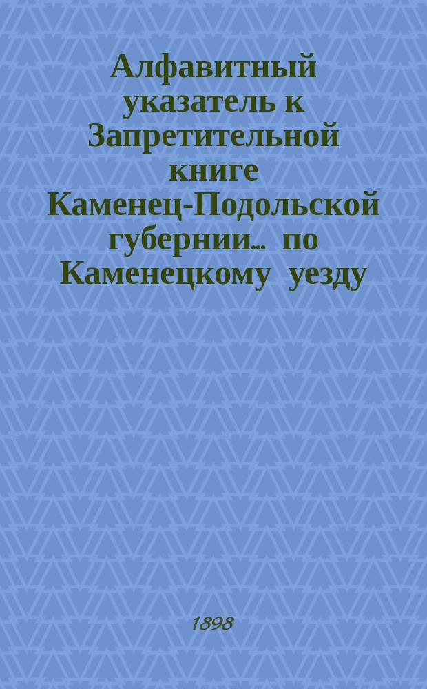 Алфавитный указатель к Запретительной книге [Каменец-Подольской губернии]... ... по Каменецкому уезду