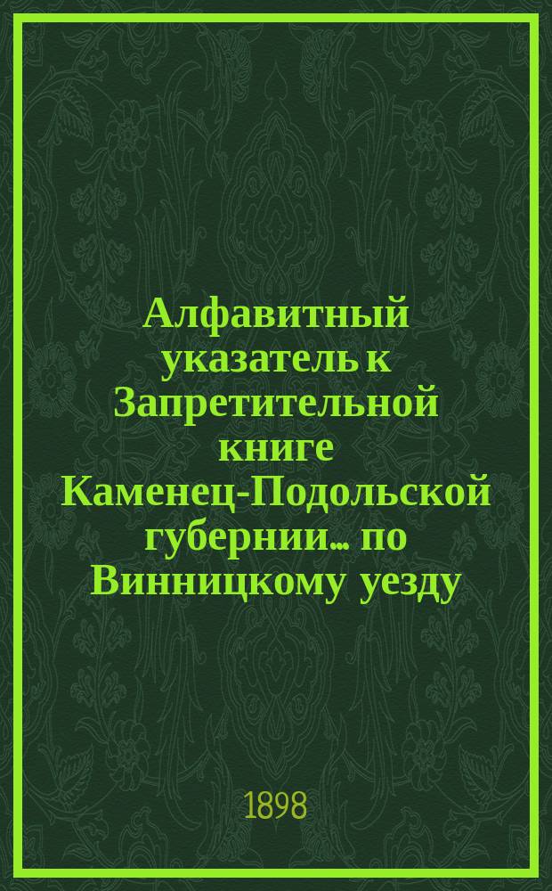 Алфавитный указатель к Запретительной книге [Каменец-Подольской губернии]... ... по Винницкому уезду
