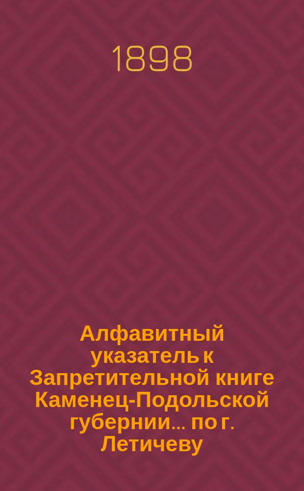 Алфавитный указатель к Запретительной книге [Каменец-Подольской губернии]... ... по г. Летичеву