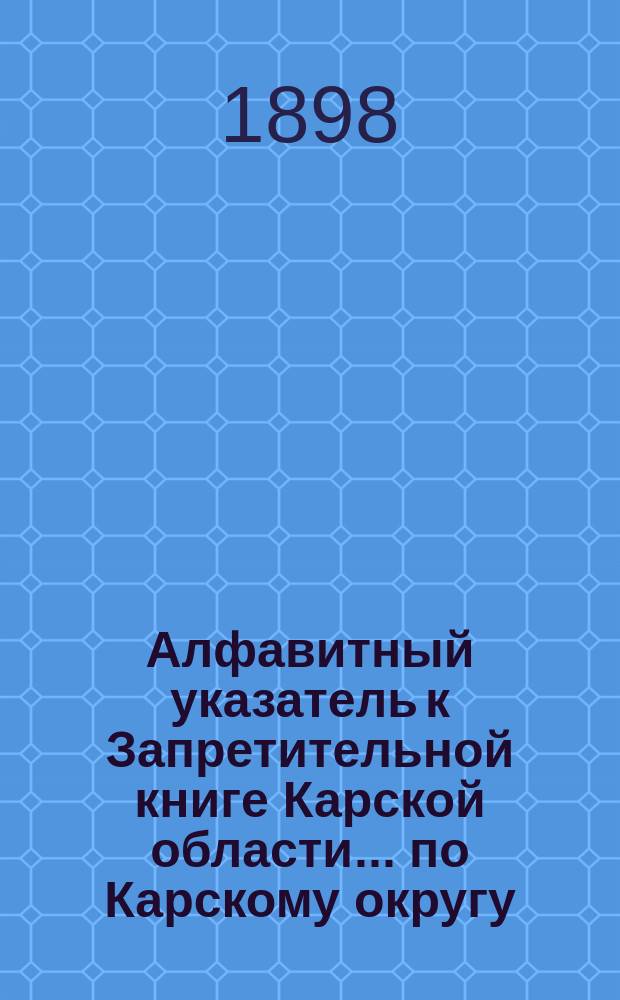 Алфавитный указатель к Запретительной книге [Карской области]... ... по Карскому округу