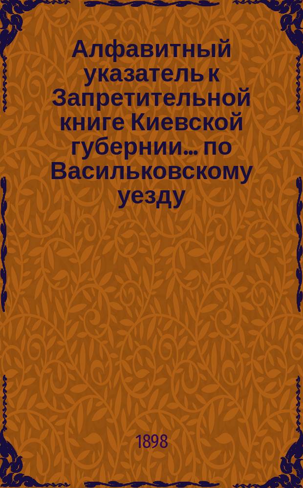 Алфавитный указатель к Запретительной книге [Киевской губернии]... ... по Васильковскому уезду