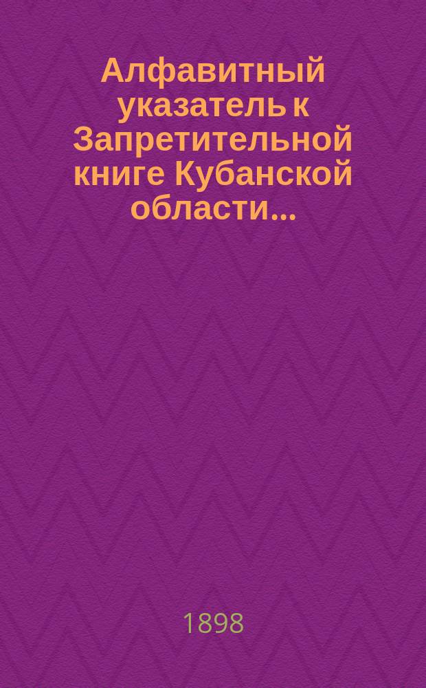 Алфавитный указатель к Запретительной книге [Кубанской области]...