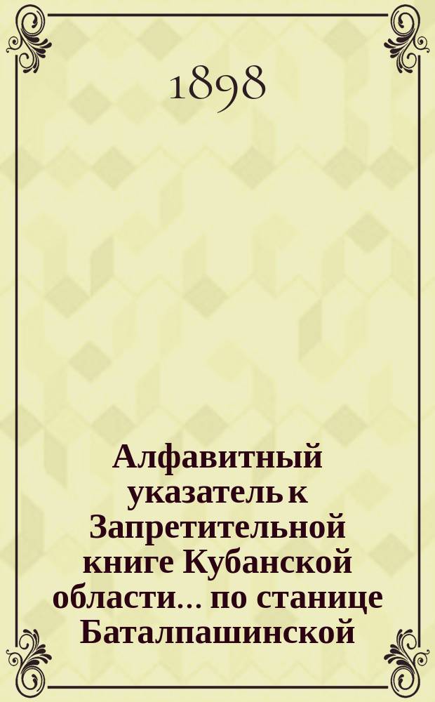 Алфавитный указатель к Запретительной книге [Кубанской области]... ... по станице Баталпашинской