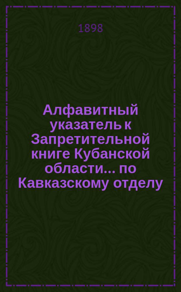 Алфавитный указатель к Запретительной книге [Кубанской области]... ... по Кавказскому отделу