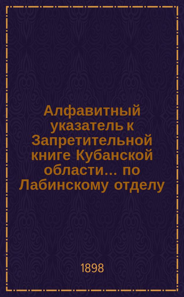 Алфавитный указатель к Запретительной книге [Кубанской области]... ... по Лабинскому отделу