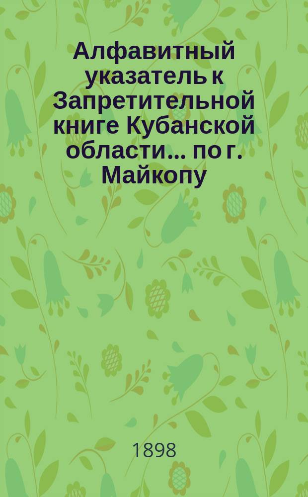 Алфавитный указатель к Запретительной книге [Кубанской области]... ... по г. Майкопу