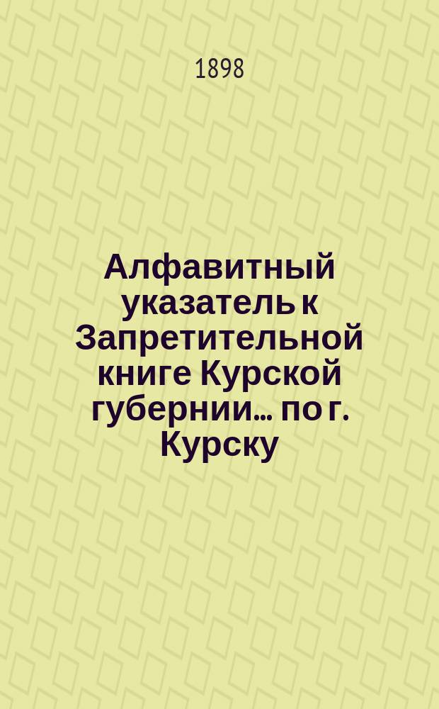 Алфавитный указатель к Запретительной книге [Курской губернии]... ... по г. Курску