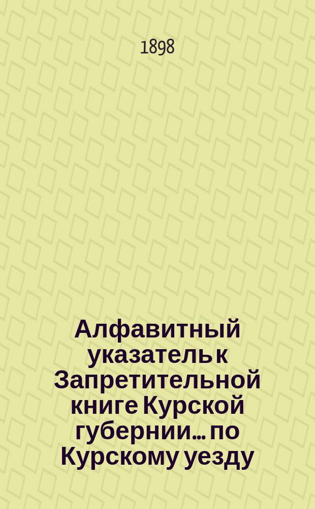 Алфавитный указатель к Запретительной книге [Курской губернии]... ... по Курскому уезду