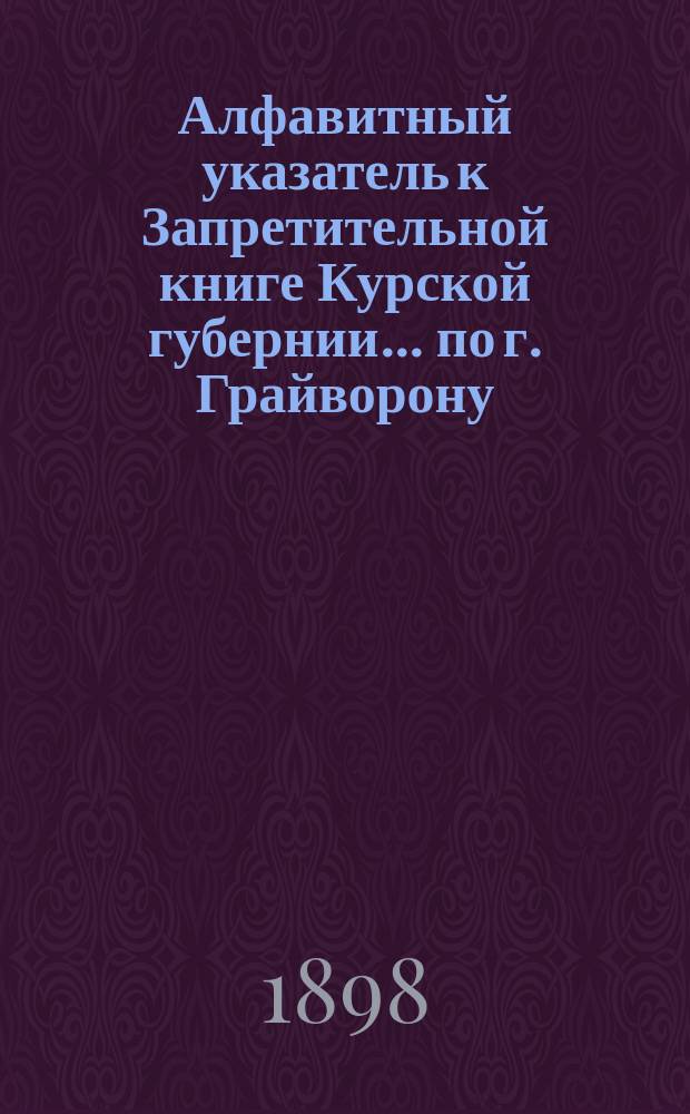 Алфавитный указатель к Запретительной книге [Курской губернии]... ... по г. Грайворону