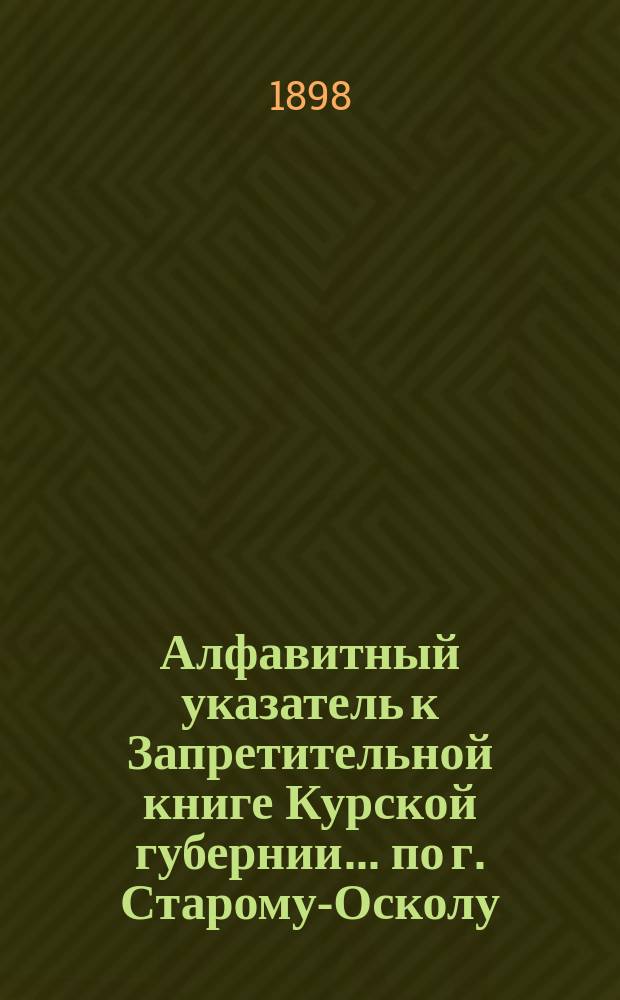 Алфавитный указатель к Запретительной книге [Курской губернии]... ... по г. Старому-Осколу