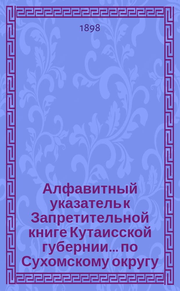 Алфавитный указатель к Запретительной книге [Кутаисской губернии]... ... по Сухомскому округу