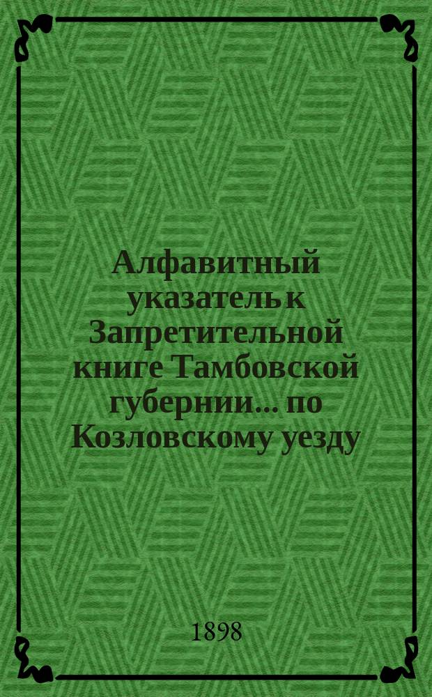 Алфавитный указатель к Запретительной книге [Тамбовской губернии]... ... по Козловскому уезду