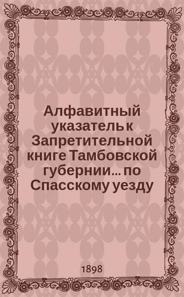 Алфавитный указатель к Запретительной книге [Тамбовской губернии]... ... по Спасскому уезду