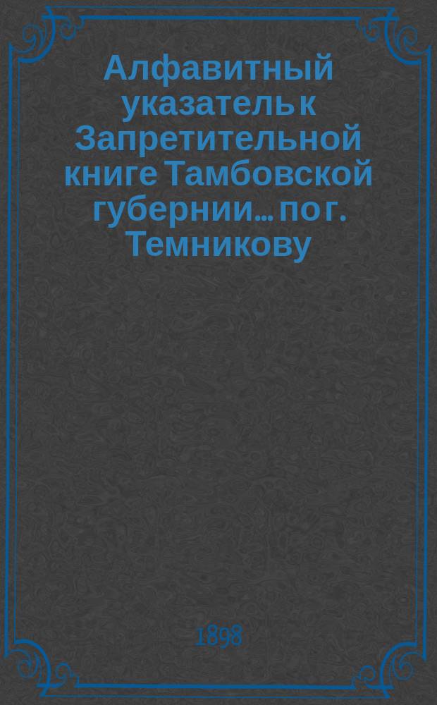 Алфавитный указатель к Запретительной книге [Тамбовской губернии]... ... по г. Темникову