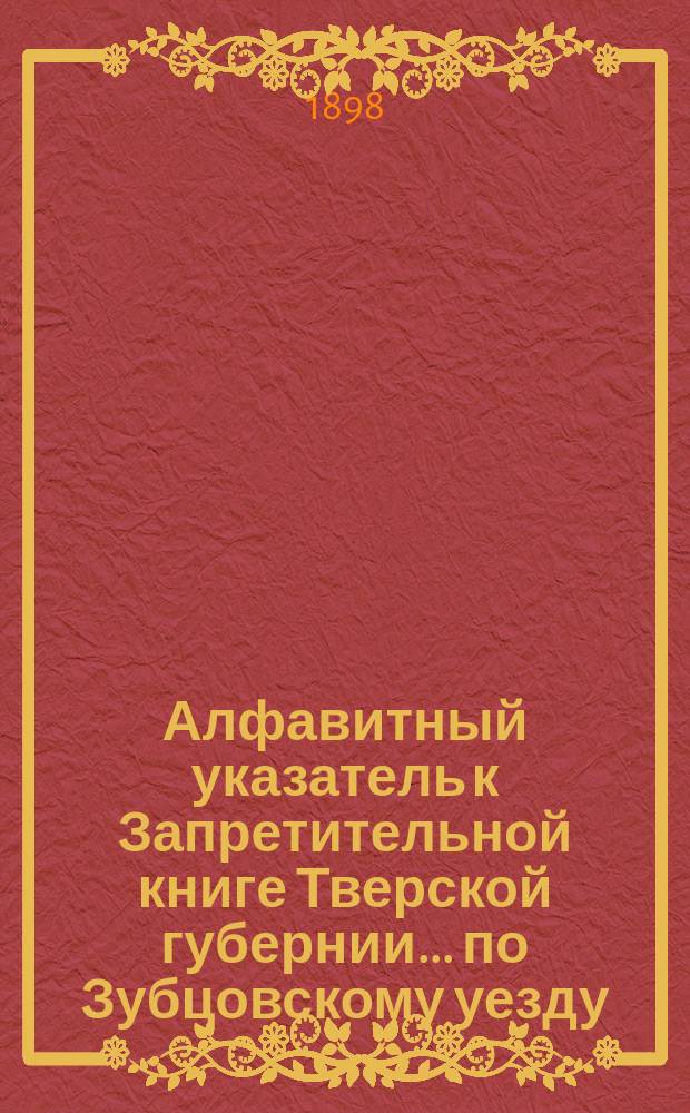 Алфавитный указатель к Запретительной книге [Тверской губернии]... ... по Зубцовскому уезду
