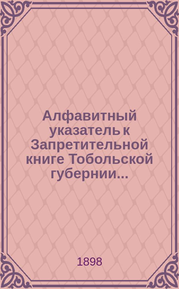 Алфавитный указатель к Запретительной книге [Тобольской губернии]...