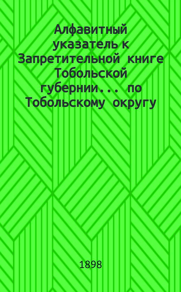 Алфавитный указатель к Запретительной книге [Тобольской губернии]... ... по Тобольскому округу